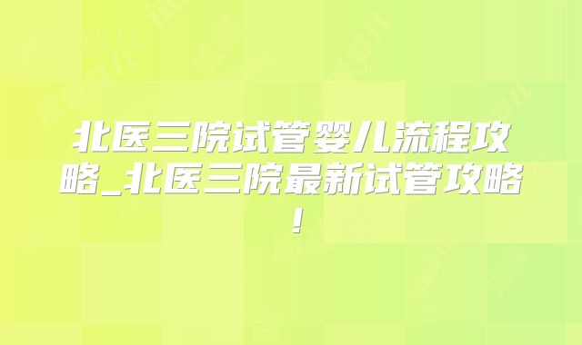 北医三院试管婴儿流程攻略_北医三院最新试管攻略！