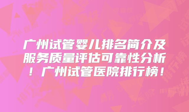 广州试管婴儿排名简介及服务质量评估可靠性分析！广州试管医院排行榜！