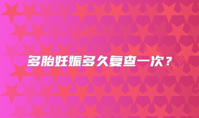 多胎妊娠多久复查一次？
