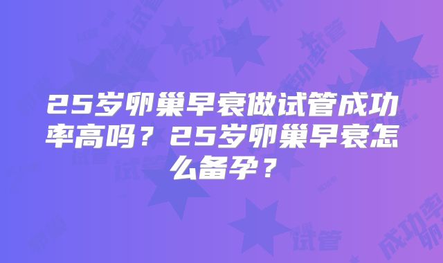 25岁卵巢早衰做试管成功率高吗?25岁卵巢早衰怎么备孕?