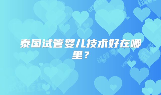 泰国试管婴儿技术好在哪里?