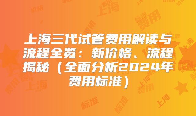 上海三代试管费用解读与流程全览:新价格、流程揭秘(全面分析2024年费用标准)