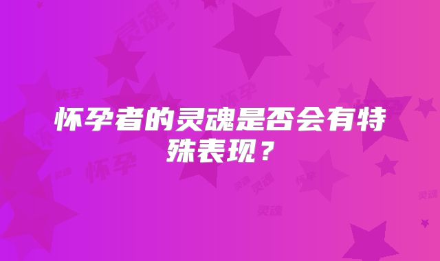 怀孕者的灵魂是否会有特殊表现?