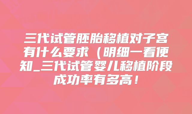 三代试管胚胎移植对子宫有什么要求（明细一看便知_三代试管婴儿移植阶段成功率有多高！