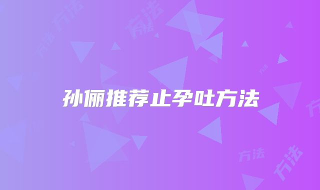 孙俪推荐止孕吐方法