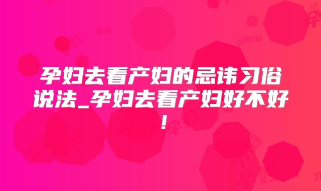 孕妇去看产妇的忌讳习俗说法_孕妇去看产妇好不好！