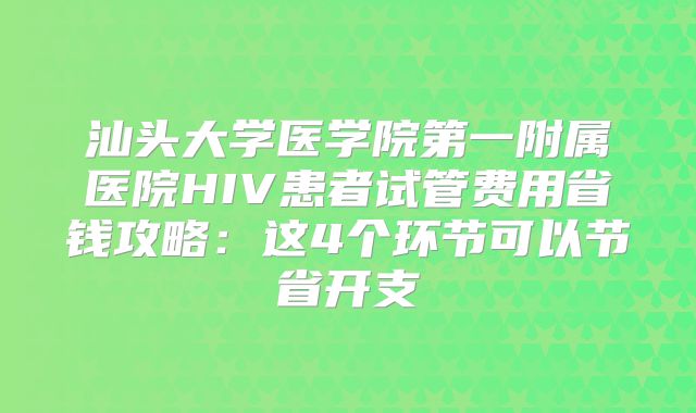汕头大学医学院第一附属医院HIV患者试管费用省钱攻略：这4个环节可以节省开支