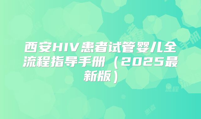 西安HIV患者试管婴儿全流程指导手册（2025最新版）