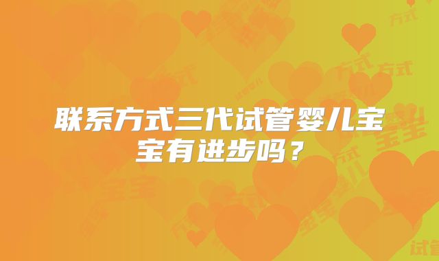 联系方式三代试管婴儿宝宝有进步吗?