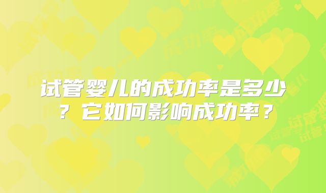 试管婴儿的成功率是多少？它如何影响成功率？