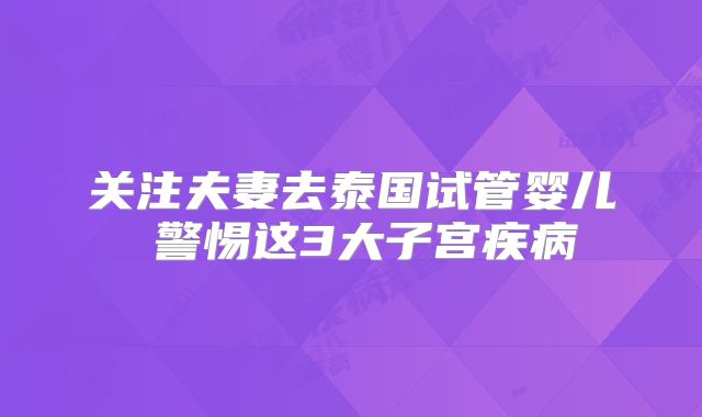 关注夫妻去泰国试管婴儿 警惕这3大子宫疾病