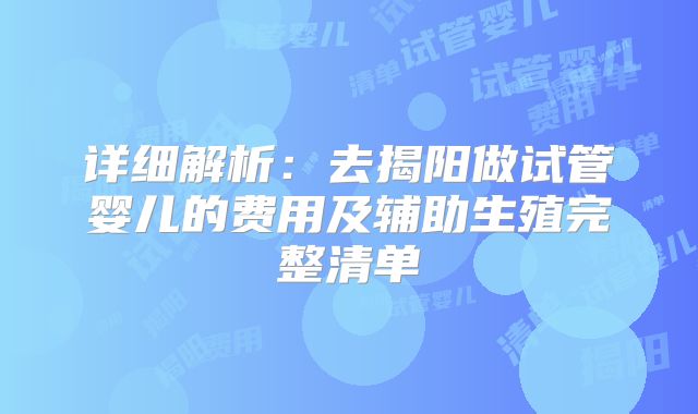 详细解析:去揭阳做试管婴儿的费用及辅助生殖完整清单