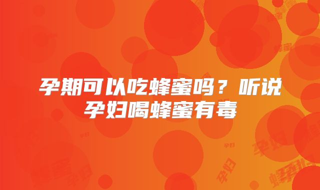孕期可以吃蜂蜜吗?听说孕妇喝蜂蜜有毒