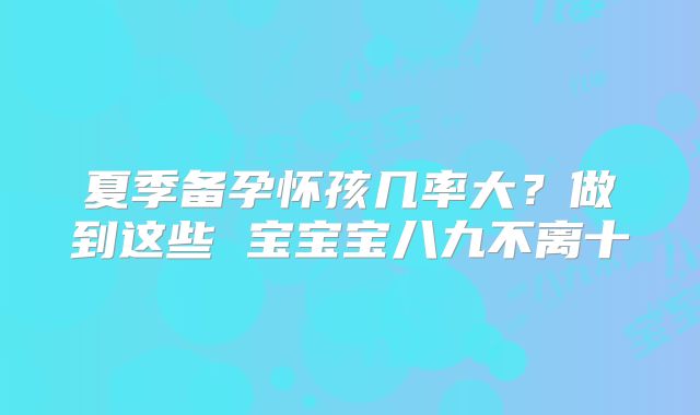 夏季备孕怀孩几率大?做到这些 宝宝宝八九不离十