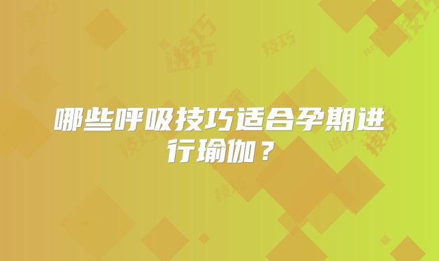 哪些呼吸技巧适合孕期进行瑜伽?