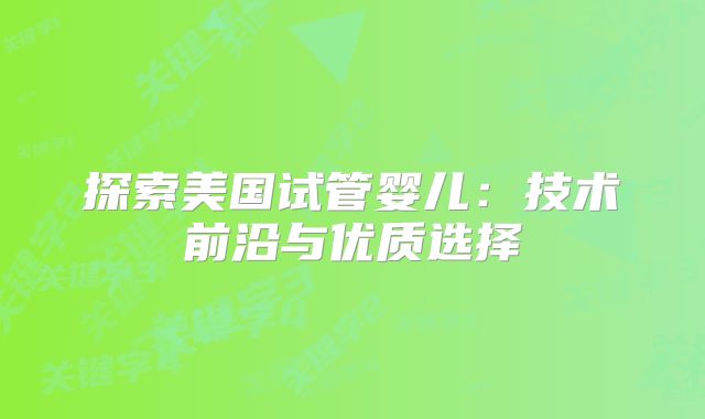探索美国试管婴儿：技术前沿与优质选择