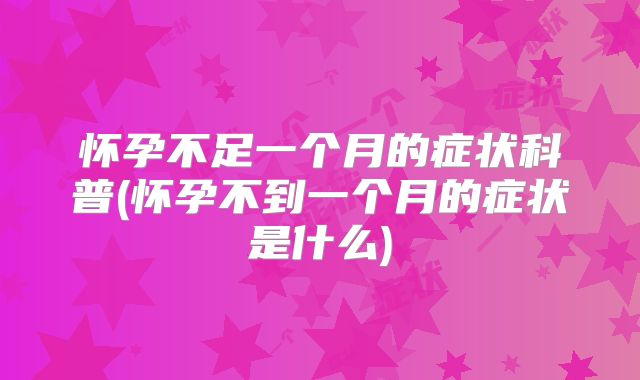 怀孕不足一个月的症状科普(怀孕不到一个月的症状是什么)