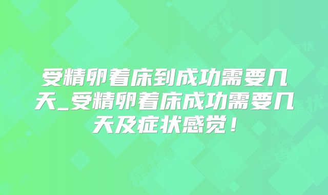 受精卵着床到成功需要几天_受精卵着床成功需要几天及症状感觉!