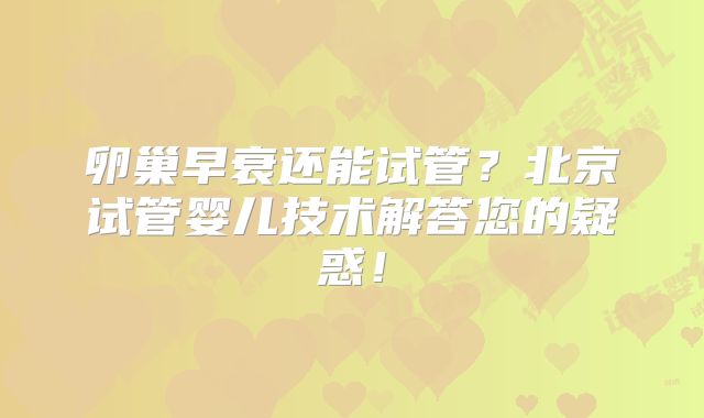 卵巢早衰还能试管？北京试管婴儿技术解答您的疑惑！