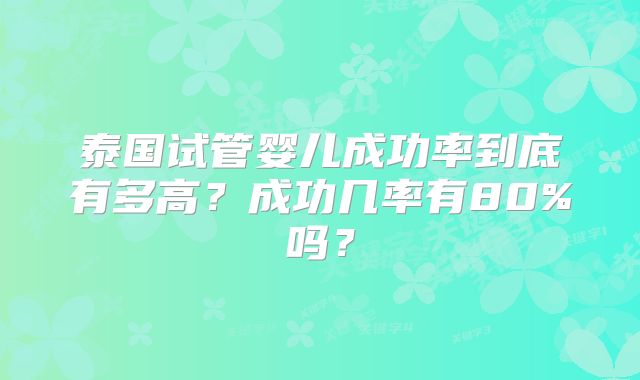 泰国试管婴儿成功率到底有多高？成功几率有80%吗？