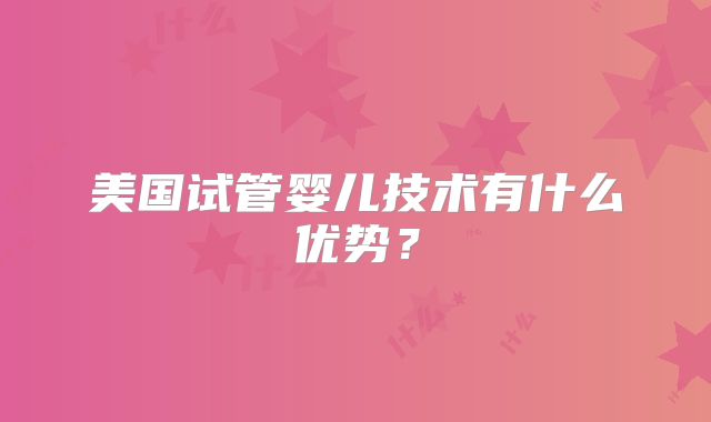 美国试管婴儿技术有什么优势？