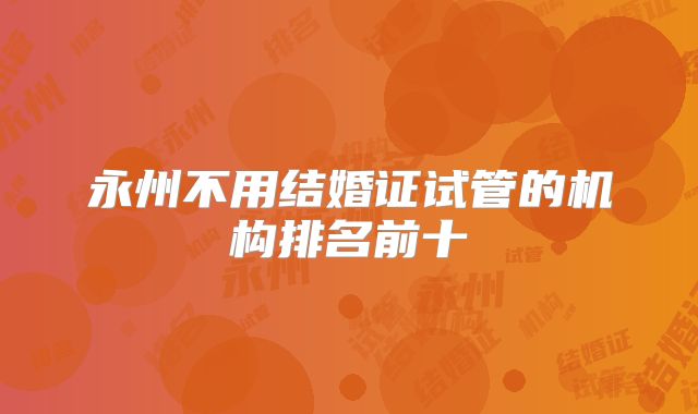 永州不用结婚证试管的机构排名前十