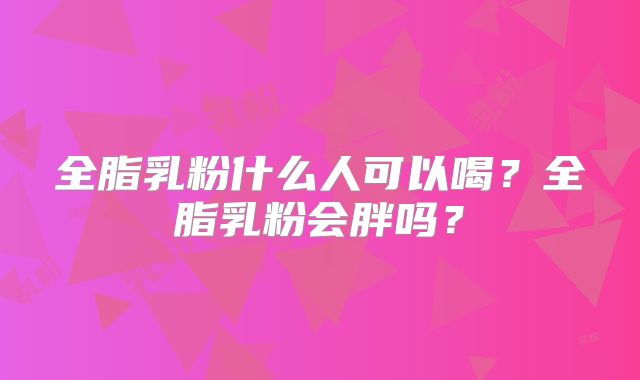 全脂乳粉什么人可以喝？全脂乳粉会胖吗？