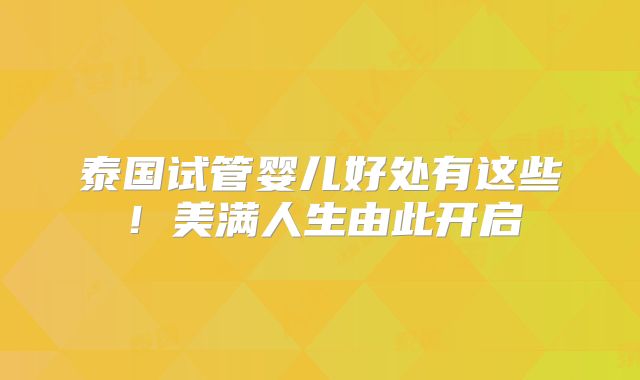 泰国试管婴儿好处有这些！美满人生由此开启