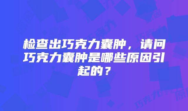 检查出巧克力囊肿,请问巧克力囊肿是哪些原因引起的?