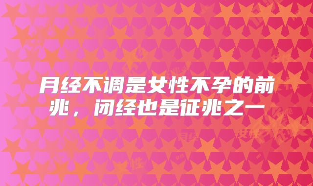 月经不调是女性不孕的前兆,闭经也是征兆之一