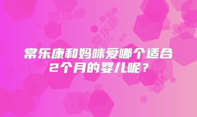 常乐康和妈咪爱哪个适合2个月的婴儿呢？