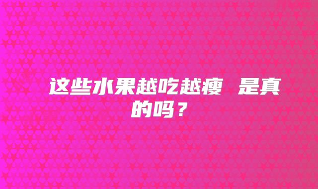 ​这些水果越吃越瘦 是真的吗？