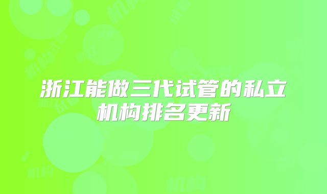 浙江能做三代试管的私立机构排名更新