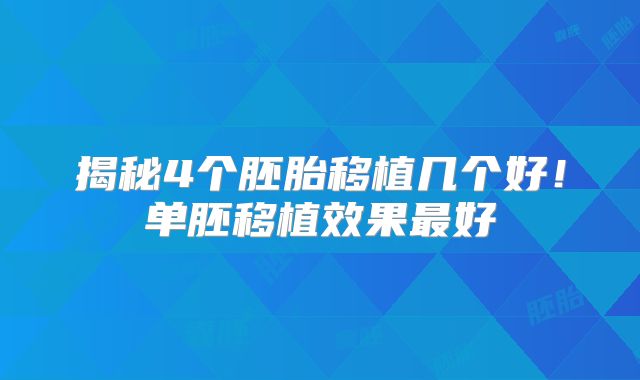 揭秘4个胚胎移植几个好!单胚移植效果最好