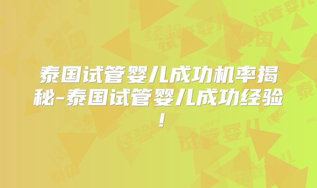 泰国试管婴儿成功机率揭秘-泰国试管婴儿成功经验！