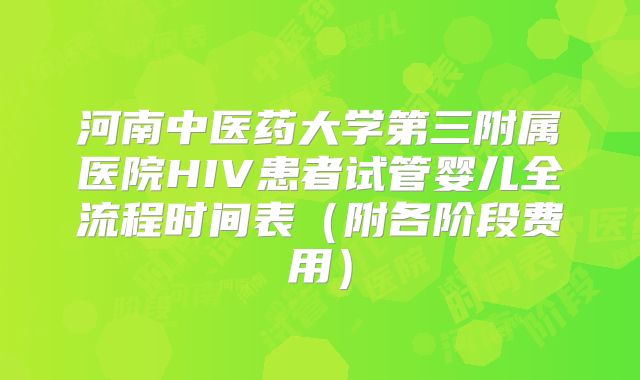 河南中医药大学第三附属医院HIV患者试管婴儿全流程时间表（附各阶段费用）