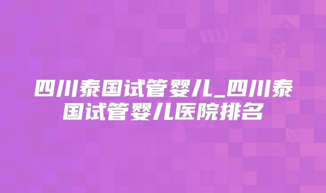 四川泰国试管婴儿_四川泰国试管婴儿医院排名
