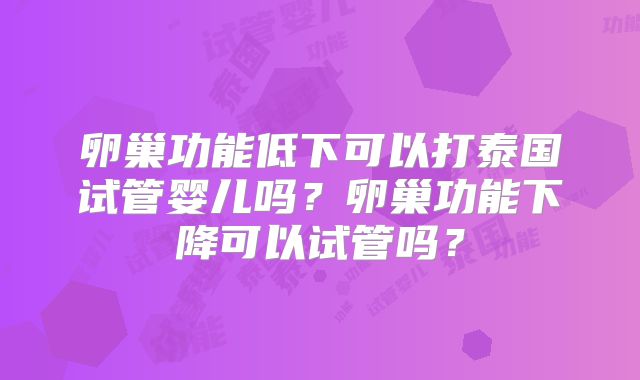 卵巢功能低下可以打泰国试管婴儿吗？卵巢功能下降可以试管吗？