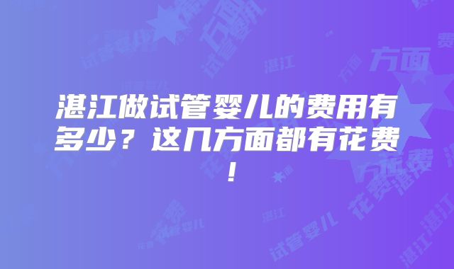 湛江做试管婴儿的费用有多少？这几方面都有花费！