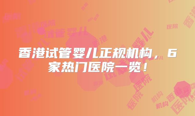 香港试管婴儿正规机构，6家热门医院一览！