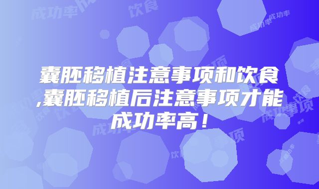 囊胚移植注意事项和饮食,囊胚移植后注意事项才能成功率高!