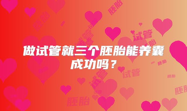 做试管就三个胚胎能养囊成功吗?