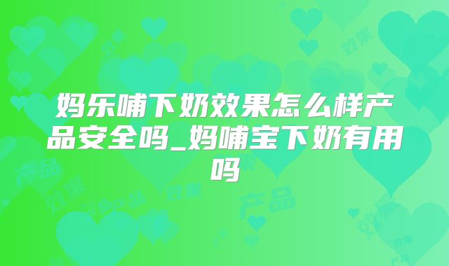 妈乐哺下奶效果怎么样产品安全吗_妈哺宝下奶有用吗