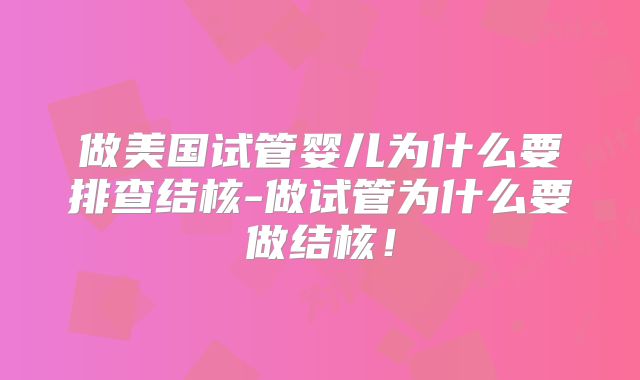 做美国试管婴儿为什么要排查结核-做试管为什么要做结核！
