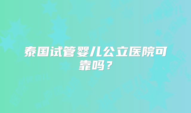 泰国试管婴儿公立医院可靠吗？