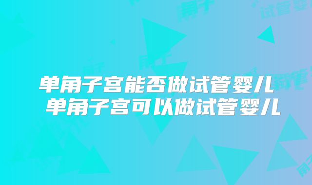 单角子宫能否做试管婴儿 单角子宫可以做试管婴儿