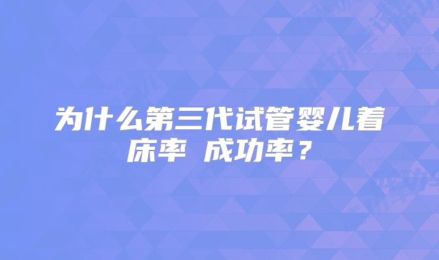 为什么第三代试管婴儿着床率≠成功率？