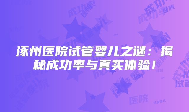 涿州医院试管婴儿之谜：揭秘成功率与真实体验！