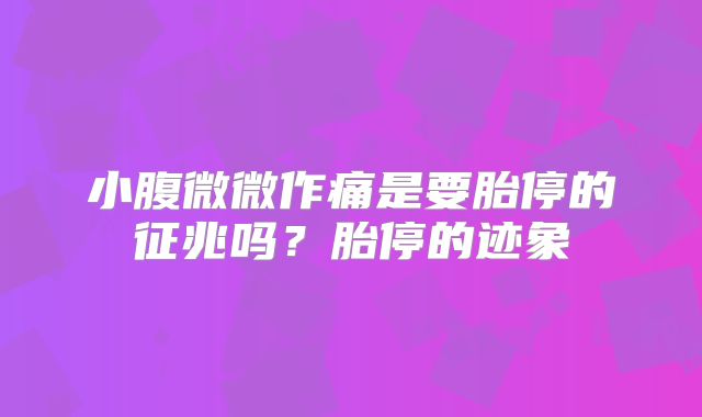 小腹微微作痛是要胎停的征兆吗？胎停的迹象