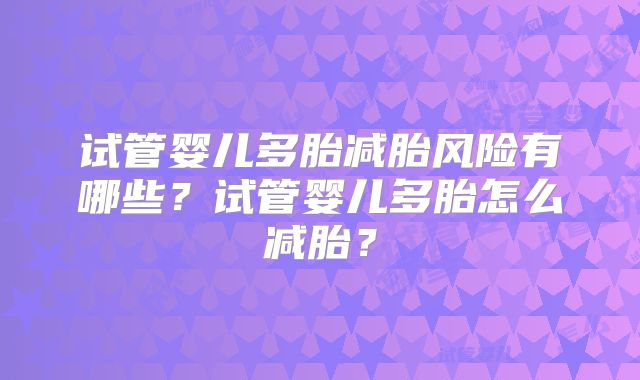 试管婴儿多胎减胎风险有哪些?试管婴儿多胎怎么减胎?